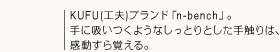 KUFU(工夫)ブランド「n-bench」。手に吸いつくようなしっとりとした手触りは、感動すら覚える。