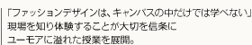 「ファッションデザインは、キャンバスの中だけでは学べない」現場を知り体験することが大切を信条にユーモアに溢れた授業を展開。