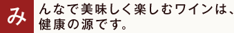 みんなで美味しく楽しむワインは、健康の源です。