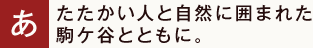 あたたかい人と自然に囲まれた駒ケ谷とともに。