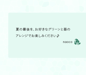 夏の最後を、お好きなグリーンと器のアレンジでお楽しみください♪naoco